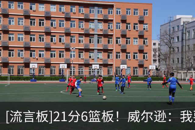 [流言板]21分6篮板！威尔逊：我要成为有史以来最专注最细致的球员